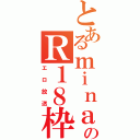 とあるｍｉｎａｔｏのＲ１８枠（エロ放送）