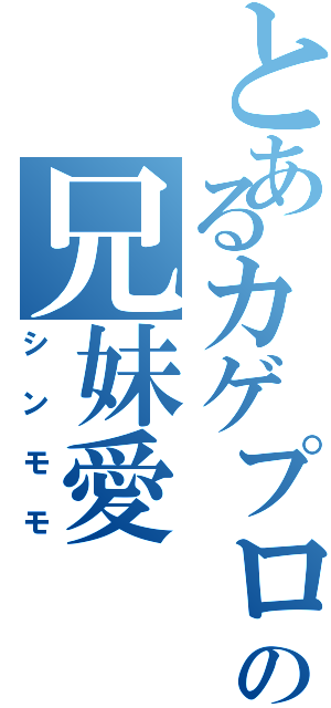 とあるカゲプロの兄妹愛（シンモモ）