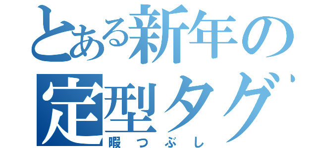 とある新年の定型タグ（暇つぶし）