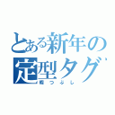 とある新年の定型タグ（暇つぶし）