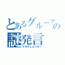 とあるグループでの謎発言（マルチしようぜ！）