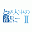 とある大中の雷馬ーⅡ（恐らく学校一）