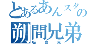 とあるあんスタの朔間兄弟（吸血鬼）