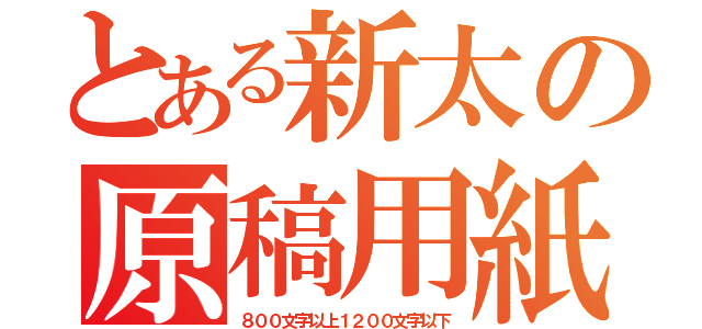 とある新太の原稿用紙（８００文字以上１２００文字以下）