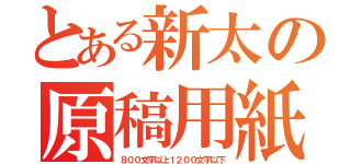 とある新太の原稿用紙（８００文字以上１２００文字以下）