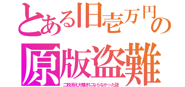 とある旧壱万円の原版盗難（二枚消え大騒ぎにならなかった謎）