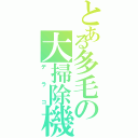 とある多毛の大掃除機（デラコ）