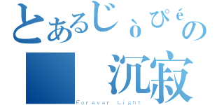 とあるじòぴéの嘸の嘸 沉寂的心（Ｆｏｒｅｖｅｒ Ｌｉｇｈｔ）