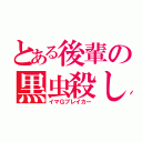 とある後輩の黒虫殺し（イマＧブレイカー）