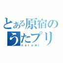 とある原宿のうたプリ狂（ｎａｒｕｍｉ）