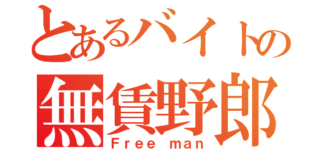 とあるバイトの無賃野郎（Ｆｒｅｅ ｍａｎ）