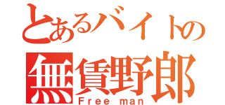 とあるバイトの無賃野郎（Ｆｒｅｅ ｍａｎ）