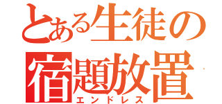 とある生徒の宿題放置（エンドレス）