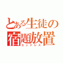 とある生徒の宿題放置（エンドレス）