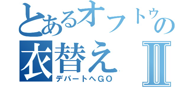 とあるオフトゥンの衣替えⅡ（デパートへＧＯ）