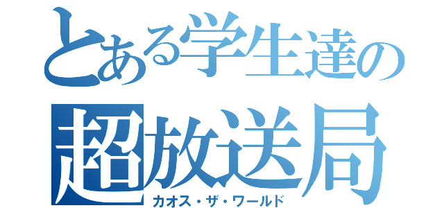 とある学生達の超放送局（カオス・ザ・ワールド）