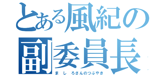 とある風紀の副委員長（ま し ろさんのつぶやき）