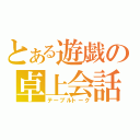 とある遊戯の卓上会話（テーブルトーク）