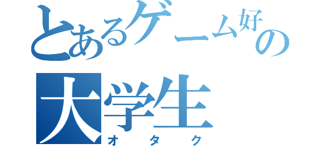 とあるゲーム好きの大学生（オタク）