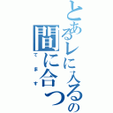 とあるレに入るのの間に合っ（てます）