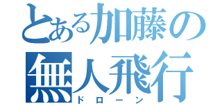 とある加藤の無人飛行機（ドローン）