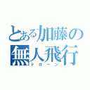 とある加藤の無人飛行機（ドローン）