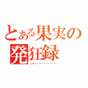 とある果実の発狂録（ムキャーーーーーーーーー）