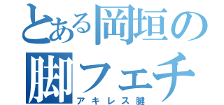 とある岡垣の脚フェチ（アキレス腱）