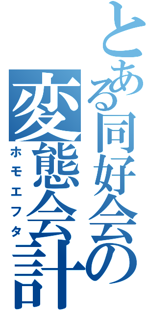 とある同好会の変態会計（ホモエフタ）