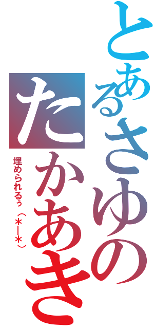 とあるさゆのたかあき（埋められるぅ（＊＿＊））