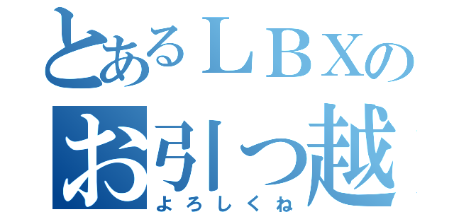 とあるＬＢＸのお引っ越し（よろしくね）