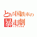 とある国鉄車の暴走劇（１０３の本気）