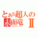 とある超人の赤面竜Ⅱ（ハラタクマ・アシュ）