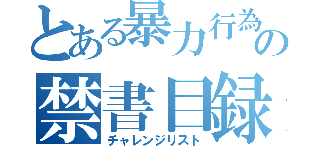 とある暴力行為の禁書目録（チャレンジリスト）