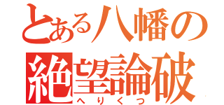 とある八幡の絶望論破（へりくつ）