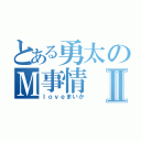 とある勇太のＭ事情Ⅱ（ｌｏｖｅまいか）