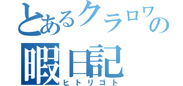 とあるクラロワの暇日記（ヒトリゴト）