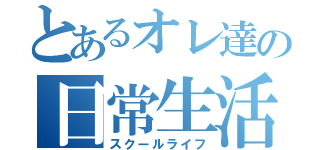 とあるオレ達の日常生活（スクールライフ）