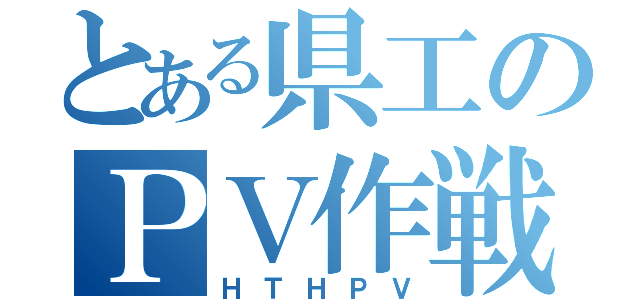 とある県工のＰＶ作戦（ＨＴＨＰＶ）