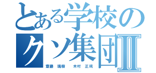 とある学校のクソ集団Ⅱ（齋藤 璃樹  木村 正規）