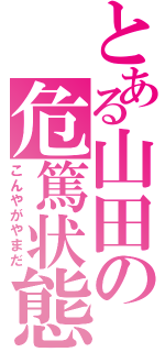 とある山田の危篤状態（こんやがやまだ）