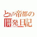 とある帝都の開発日記（ニコニコ帝国開発記）