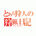 とある狩人の狩猟日記（ハンティングレポート）