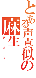 とある声真似の麻生（アソウ）