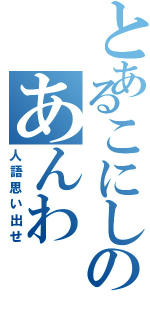 とあるこにしのあんわⅡ（人語思い出せ）