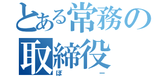 とある常務の取締役（ぼー）