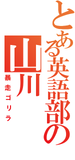 とある英語部の山川（暴走ゴリラ）