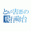 とある害悪の飛行砲台（屠撃ッス）