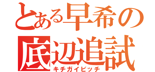 とある早希の底辺追試（キチガイビッチ）