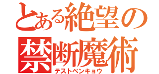 とある絶望の禁断魔術（テストベンキョウ）